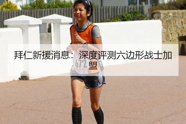 拜仁新援消息：深度评测六边形战士加盟