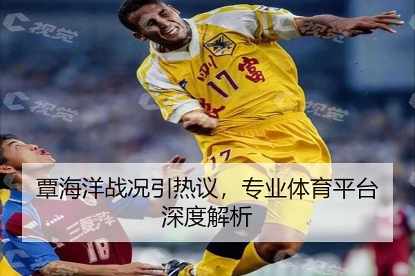 覃海洋战况引热议，专业体育平台深度解析