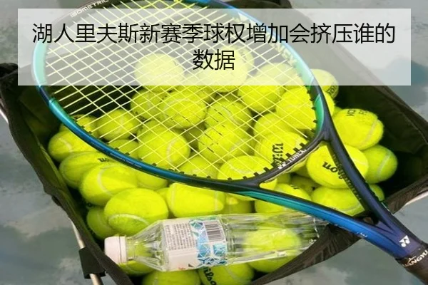 湖人里夫斯新赛季球权增加会挤压谁的数据
